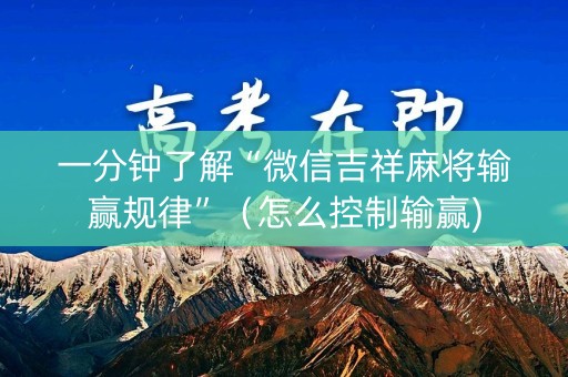 一分钟了解“微信吉祥麻将输赢规律”（怎么控制输赢)