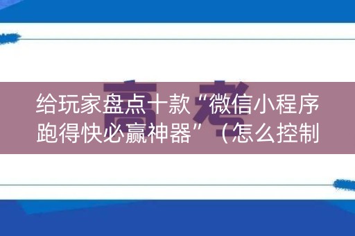 给玩家盘点十款“微信小程序跑得快必赢神器”（怎么控制输赢)
