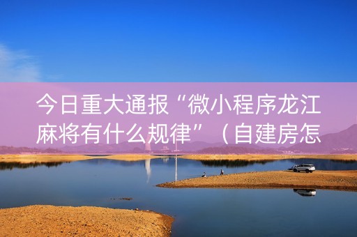 今日重大通报“微小程序龙江麻将有什么规律”（自建房怎么赢)