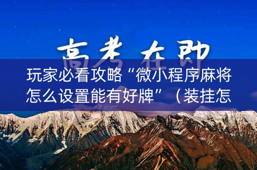 玩家必看攻略“微小程序麻将怎么设置能有好牌”（装挂怎么安装)