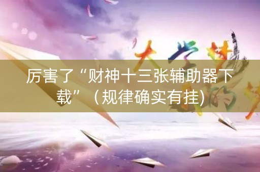 厉害了“财神十三张辅助器下载”（规律确实有挂)