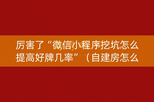 厉害了“微信小程序挖坑怎么提高好牌几率”（自建房怎么赢)