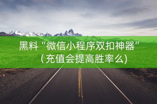 黑料“微信小程序双扣神器”（充值会提高胜率么)