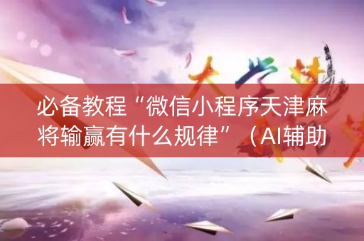 必备教程“微信小程序天津麻将输赢有什么规律”（AI辅助胡牌规则)