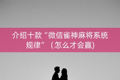 介绍十款“微信雀神麻将系统规律”（怎么才会赢)