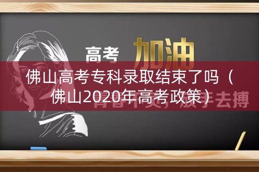 佛山高考专科录取结束了吗（佛山2020年高考政策）
