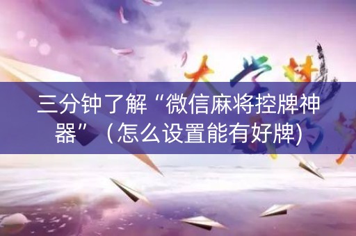 三分钟了解“微信麻将控牌神器”（怎么设置能有好牌)