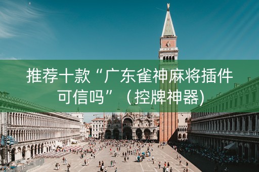 推荐十款“广东雀神麻将插件可信吗”（控牌神器)