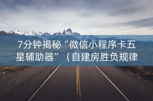 7分钟揭秘“微信小程序卡五星辅助器”（自建房胜负规律)