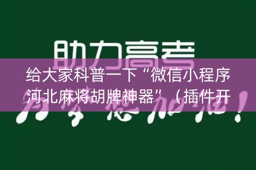 给大家科普一下“微信小程序河北麻将胡牌神器”（插件开挂免费AI)