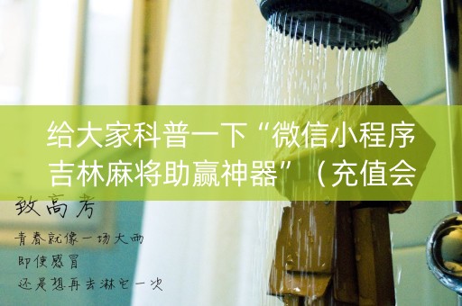 给大家科普一下“微信小程序吉林麻将助赢神器”（充值会提高胜率么)