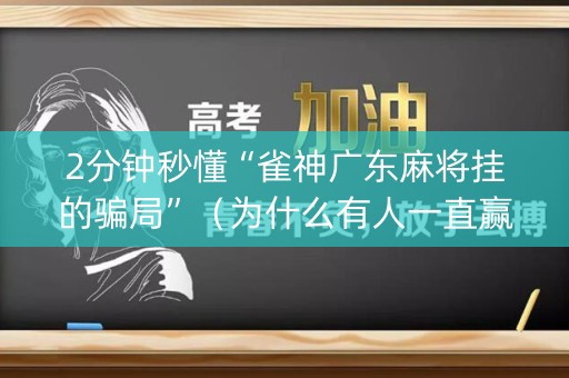 2分钟秒懂“雀神广东麻将挂的骗局”（为什么有人一直赢)