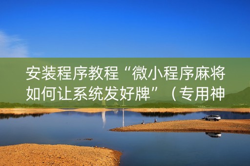 安装程序教程“微小程序麻将如何让系统发好牌”（专用神器)