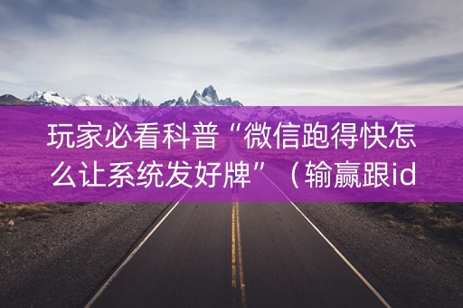 玩家必看科普“微信跑得快怎么让系统发好牌”（输赢跟id号有关系吗)