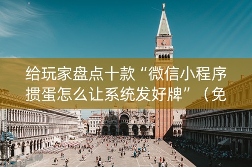 给玩家盘点十款“微信小程序掼蛋怎么让系统发好牌”（免费专用神器)