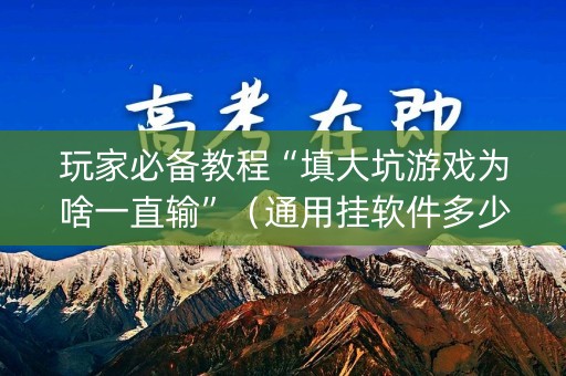 玩家必备教程“填大坑游戏为啥一直输”（通用挂软件多少钱)