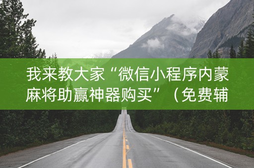 我来教大家“微信小程序内蒙麻将助赢神器购买”（免费辅助)