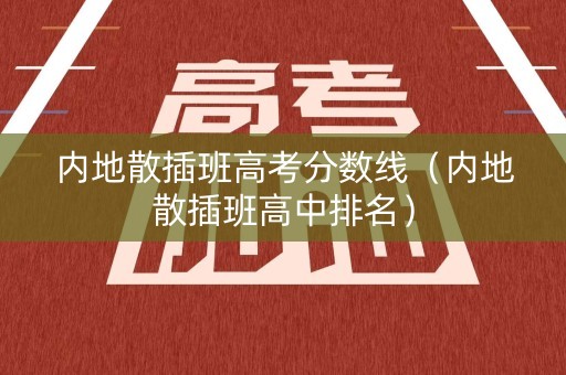 内地散插班高考分数线（内地散插班高中排名）