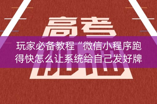玩家必备教程“微信小程序跑得快怎么让系统给自己发好牌”（必赢神器辅助器)