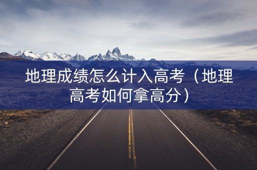 地理成绩怎么计入高考（地理高考如何拿高分）