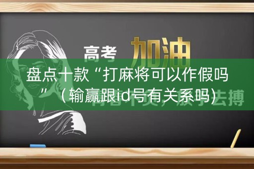 盘点十款“打麻将可以作假吗”（输赢跟id号有关系吗)