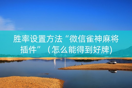 胜率设置方法“微信雀神麻将插件”（怎么能得到好牌)