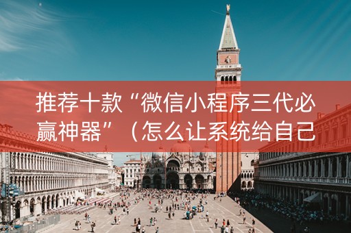 推荐十款“微信小程序三代必赢神器”（怎么让系统给自己好牌)