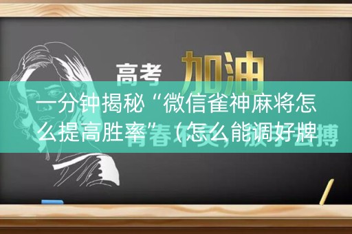 一分钟揭秘“微信雀神麻将怎么提高胜率”（怎么能调好牌)