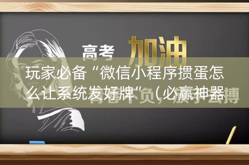 玩家必备“微信小程序掼蛋怎么让系统发好牌”（必赢神器免费安装)