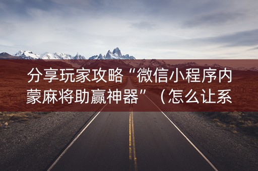 分享玩家攻略“微信小程序内蒙麻将助赢神器”（怎么让系统给你发好牌)