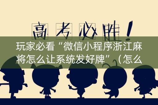 玩家必看“微信小程序浙江麻将怎么让系统发好牌”（怎么能调好牌)