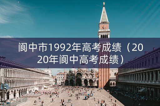 阆中市1992年高考成绩（2020年阆中高考成绩）