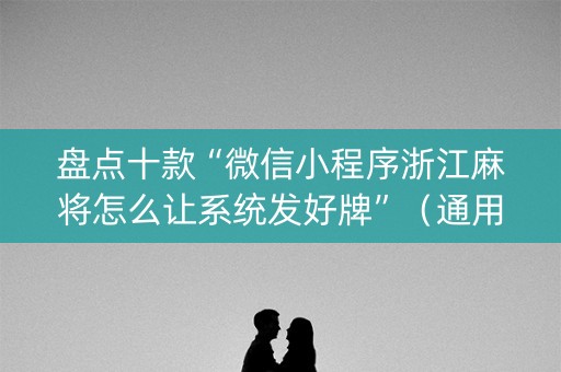 盘点十款“微信小程序浙江麻将怎么让系统发好牌”（通用挂软件多少钱)