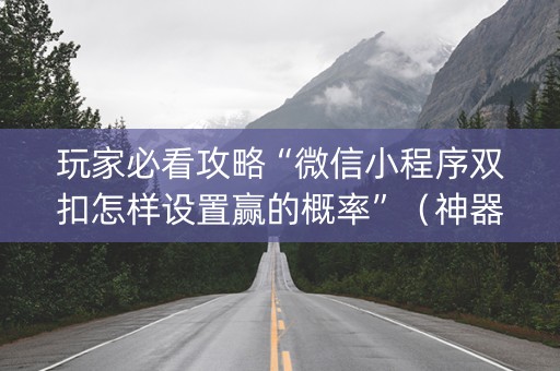 玩家必看攻略“微信小程序双扣怎样设置赢的概率”（神器通用版)