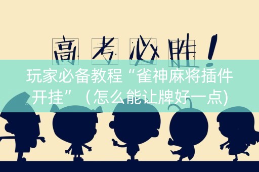 玩家必备教程“雀神麻将插件开挂”（怎么能让牌好一点)