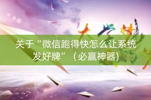 关于“微信跑得快怎么让系统发好牌”（必赢神器)
