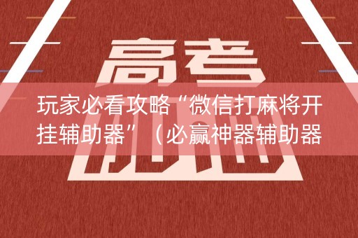 玩家必看攻略“微信打麻将开挂辅助器”（必赢神器辅助器)