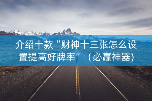 介绍十款“财神十三张怎么设置提高好牌率”（必赢神器)