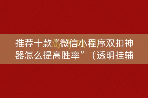 推荐十款“微信小程序双扣神器怎么提高胜率”（透明挂辅助器)