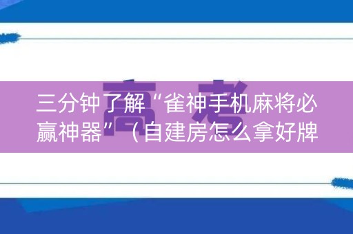 三分钟了解“雀神手机麻将必赢神器”（自建房怎么拿好牌)