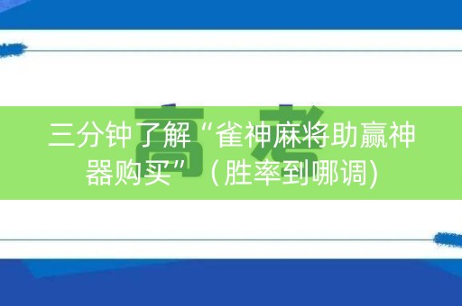 三分钟了解“雀神麻将助赢神器购买”（胜率到哪调)