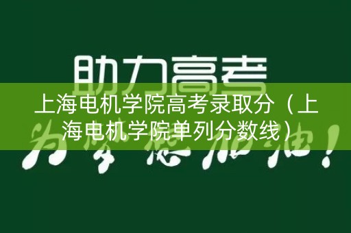 上海电机学院高考录取分（上海电机学院单列分数线）