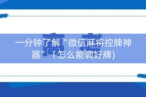 一分钟了解“微信麻将控牌神器”（怎么能调好牌)