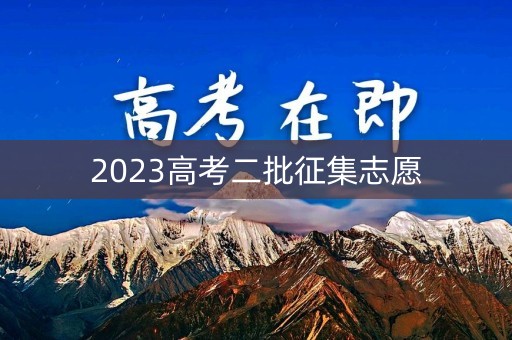 2023高考二批征集志愿 2023高考二批征集志愿