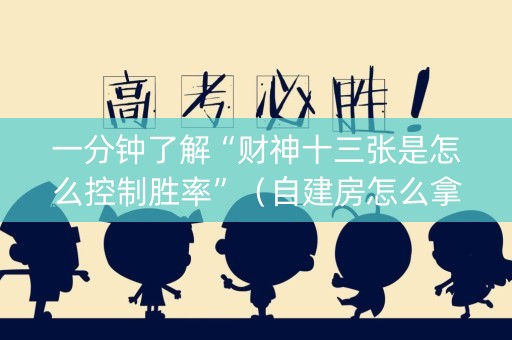 一分钟了解“财神十三张是怎么控制胜率”（自建房怎么拿好牌)