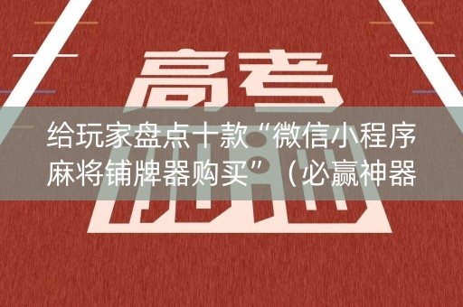 给玩家盘点十款“微信小程序麻将铺牌器购买”（必赢神器)