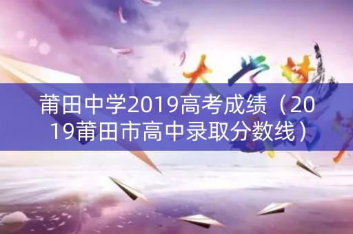 莆田中学2019高考成绩（2019莆田市高中录取分数线）
