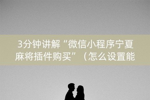 3分钟讲解“微信小程序宁夏麻将插件购买”（怎么设置能有好牌)