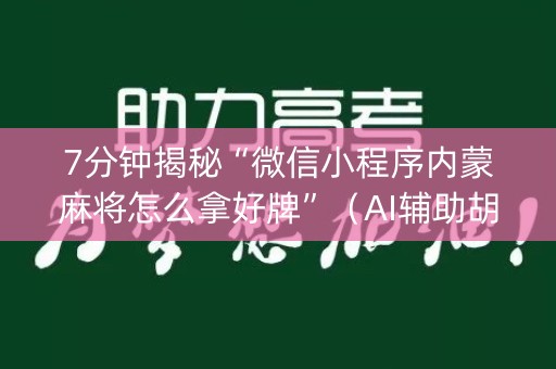 7分钟揭秘“微信小程序内蒙麻将怎么拿好牌”（AI辅助胡牌规则)