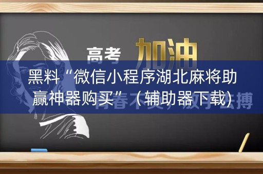 黑料“微信小程序湖北麻将助赢神器购买”（辅助器下载)